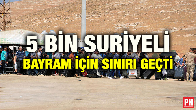 5 BİN SURİYELİ BAYRAM İÇİN SINIRI GEÇTİ
