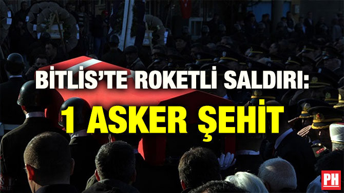 BİTLİS’TE ROKETLİ SALDIRI: 1 ASKER ŞEHİT