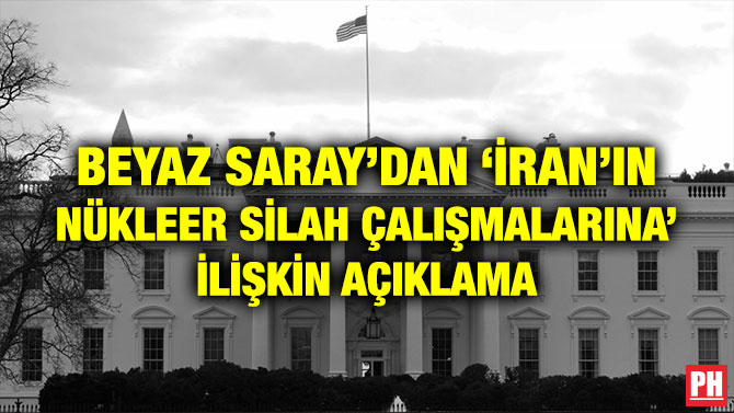 BEYAZ SARAY’DAN ‘İRAN’IN NÜKLEER SİLAH ÇALIŞMALARINA’ İLİŞKİN AÇIKLAMA