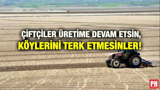 ÇİFTÇİLER ÜRETİME DEVAM ETSİN, KÖYLERİNİ TERK ETMESİNLER!