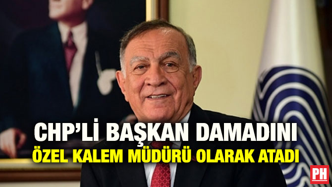 CHP’Lİ BAŞKAN DAMADINI ÖZEL KALEM MÜDÜRÜ OLARAK ATADI