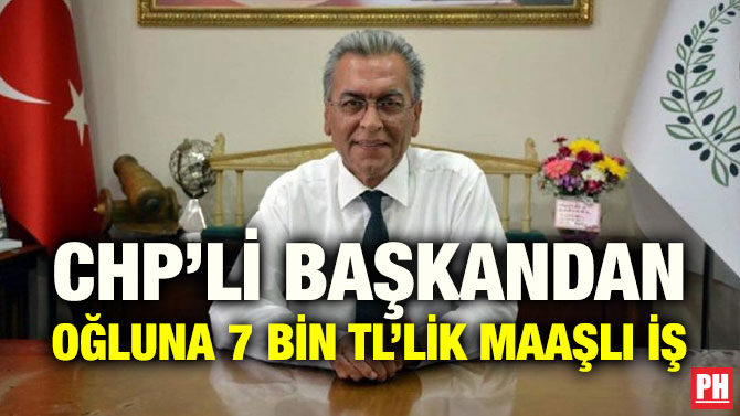 CHP’Lİ BAŞKANDAN OĞLUNA 7 BİN TL’LİK MAAŞLI İŞ