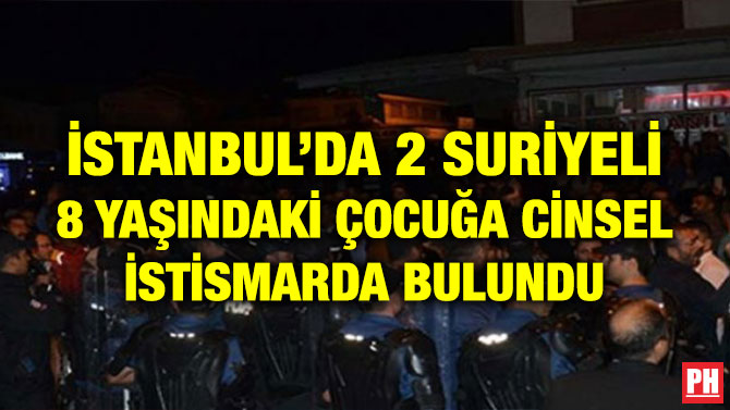 İSTANBUL’DA 2 SURİYELİ 8 YAŞINDAKİ ÇOCUĞA CİNSEL İSTİSMARDA BULUNDU
