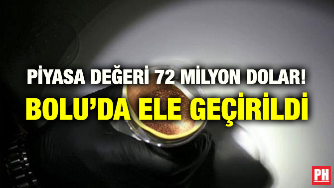 PİYASA DEĞERİ 72 MİLYON DOLAR! BOLU’DA ELE GEÇİRİLDİ