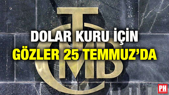 DOLAR KURU İÇİN GÖZLER 25 TEMMUZ’DA