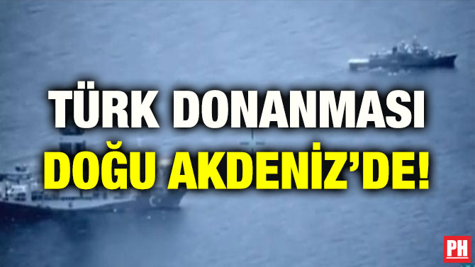 TÜRK DONANMASI DOĞU AKDENİZ’DE!