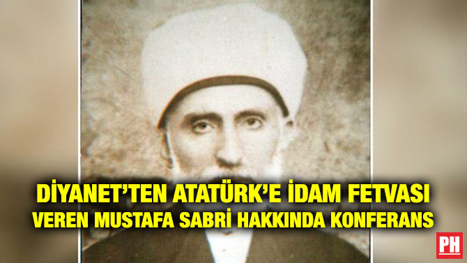 DİYANET’TEN ATATÜRK’E İDAM FETVASI VEREN MUSTAFA SABRİ HAKKINDA KONFERANS