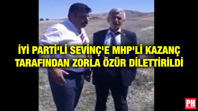 İYİ PARTİ’Lİ SEVİNÇ’E MHP’Lİ KAZANÇ TARAFINDAN ZORLA ÖZÜR DİLETTİRİLDİ
