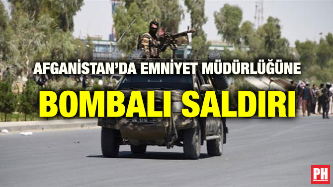 AFGANİSTAN’DA EMNİYET MÜDÜRLÜĞÜNE BOMBALI SALDIRI