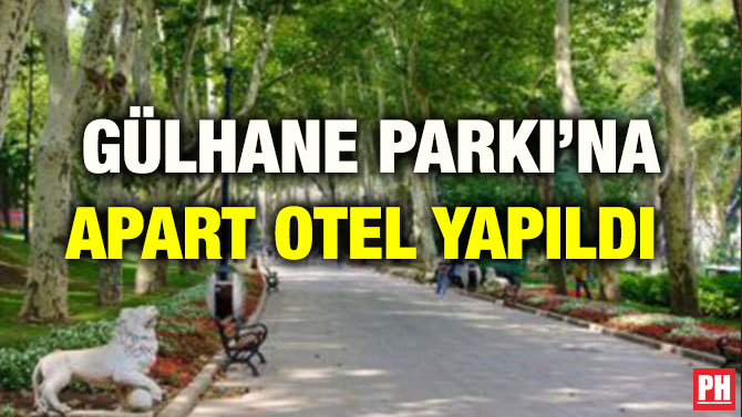GÜLHANE PARKI’NA APART OTEL YAPILDI