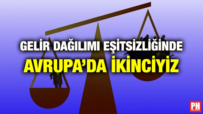 GELİR DAĞILIMI EŞİTSİZLİĞİNDE AVRUPA’DA İKİNCİYİZ