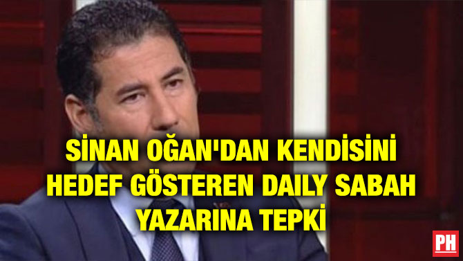SİNAN OĞAN’DAN KENDİSİNİ HEDEF GÖSTEREN DAILY SABAH YAZARINA TEPKİ