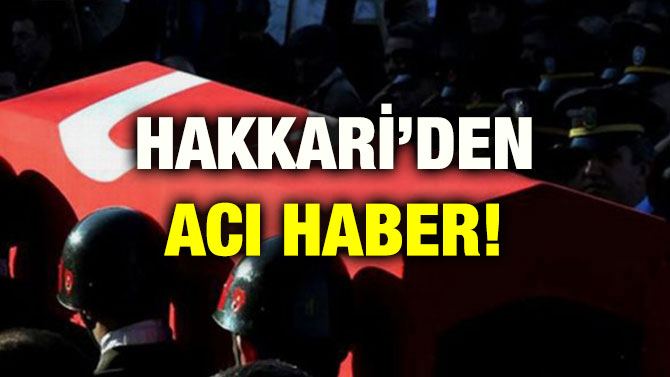 HAKKARİ’DEN ACI HABER!