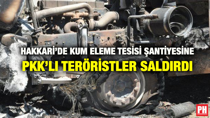 HAKKARİ’DE KUM ELEME TESİSİ ŞANTİYESİNE PKK’LI TERÖRİSTLER SALDIRDI