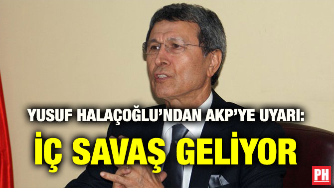 YUSUF HALAÇOĞLU’NDAN AKP’YE UYARI: İÇ SAVAŞ GELİYOR
