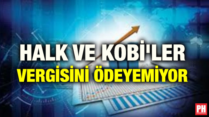HALK VE KOBİ’LER VERGİSİNİ ÖDEYEMİYOR