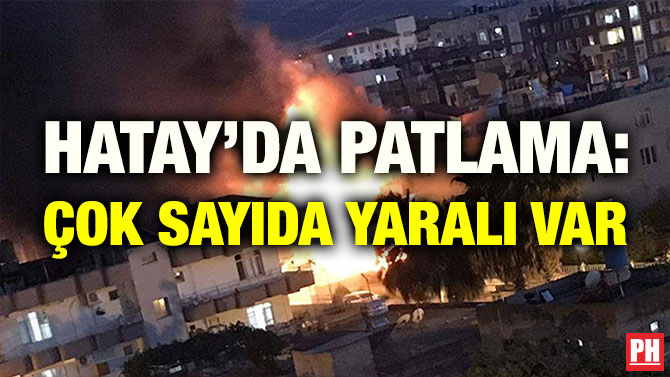 HATAY’DA PATLAMA: ÇOK SAYIDA YARALI VAR