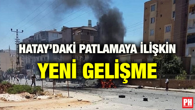 HATAY’DAKİ PATLAMAYA İLİŞKİN YENİ GELİŞME