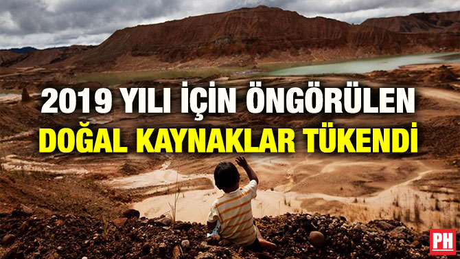 2019 YILI İÇİN ÖNGÖRÜLEN DOĞAL KAYNAKLAR TÜKENDİ