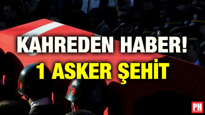 KAHREDEN HABER! 1 ASKER ŞEHİT