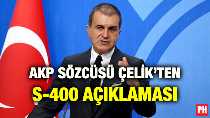 AKP SÖZCÜSÜ ÇELİK’TEN S-400 AÇIKLAMASI