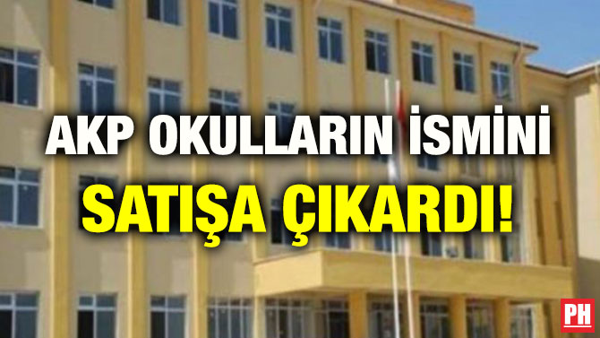 AKP OKULLARIN İSMİNİ SATIŞA ÇIKARDI!
