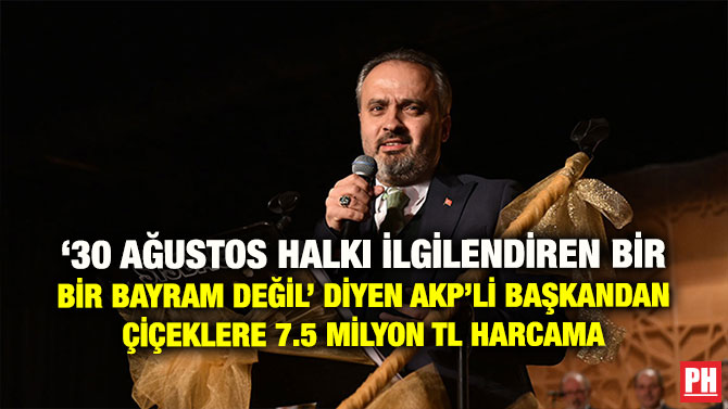 ‘30 AĞUSTOS HALKI İLGİLENDİREN BİR BİR BAYRAM DEĞİL’ DİYEN AKP’Lİ BAŞKANDAN ÇİÇEKLERE 7.5 MİLYON TL HARCAMA