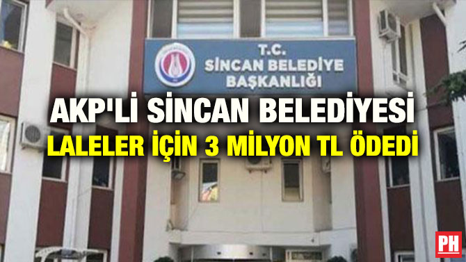 AKP’Lİ SİNCAN BELEDİYESİ LALELER İÇİN 3 MİLYON TL ÖDEDİ