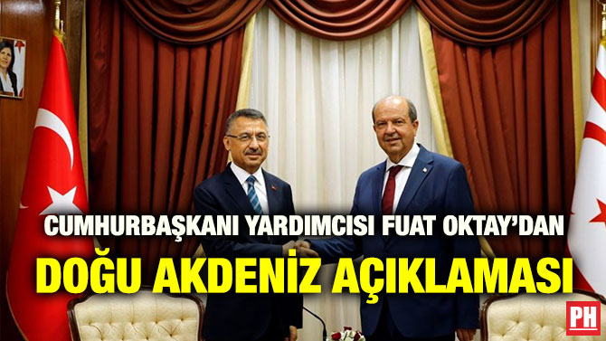 CUMHURBAŞKANI YARDIMCISI FUAT OKTAY’DAN DOĞU AKDENİZ AÇIKLAMASI