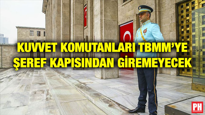 KUVVET KOMUTANLARI TBMM’YE ŞEREF KAPISINDAN GİREMEYECEK