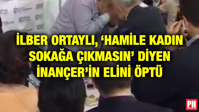 İLBER ORTAYLI, ‘HAMİLE KADIN SOKAĞA ÇIKMASIN’ DİYEN İNANÇER’İN ELİNİ ÖPTÜ