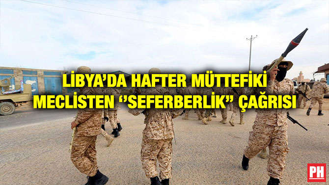 LİBYA’DA HAFTER MÜTTEFİKİ MECLİSTEN ‘’SEFERBERLİK’’ ÇAĞRISI