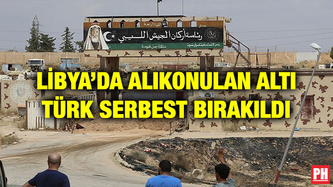 LİBYA’DA ALIKONULAN ALTI TÜRK SERBEST BIRAKILDI