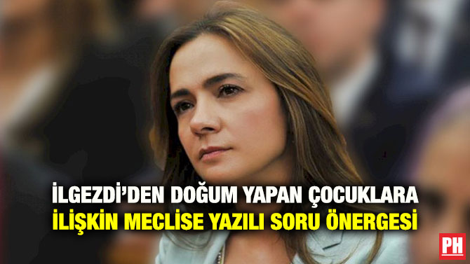İLGEZDİ’DEN DOĞUM YAPAN ÇOCUKLARA İLİŞKİN MECLİSE YAZILI SORU ÖNERGESİ
