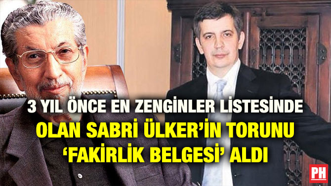 3 YIL ÖNCE EN ZENGİNLER LİSTESİNDE OLAN SABRİ ÜLKER’İN TORUNU ‘FAKİRLİK BELGESİ’ ALDI