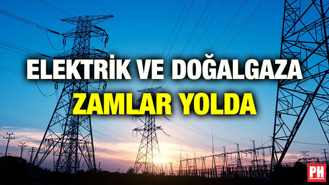 ELEKTRİK VE DOĞALGAZA ZAMLAR YOLDA