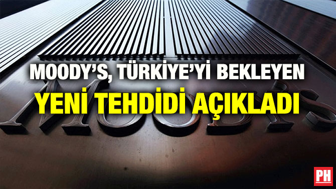 MOODY’S, TÜRKİYE’Yİ BEKLEYEN YENİ TEHDİDİ AÇIKLADI
