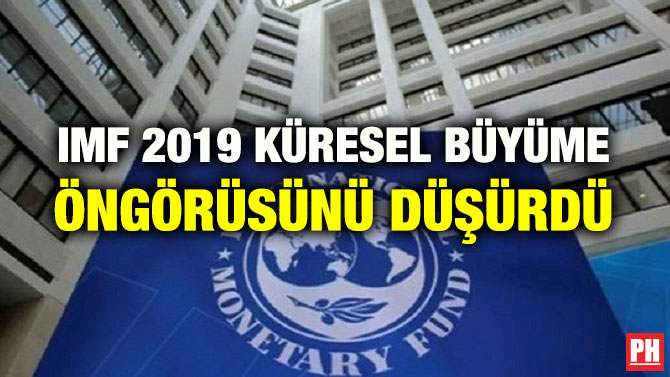 IMF 2019 KÜRESEL BÜYÜME ÖNGÖRÜSÜNÜ DÜŞÜRDÜ