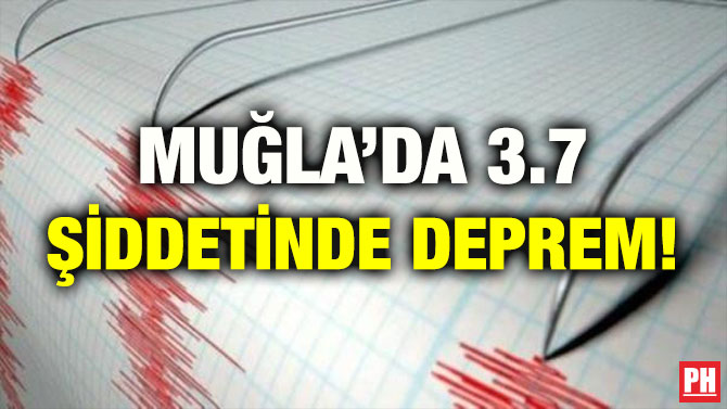 MUĞLA’DA 3.7 ŞİDDETİNDE DEPREM!