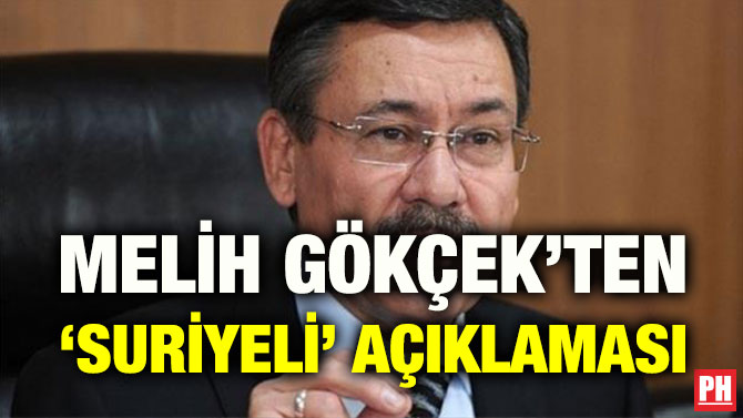 MELİH GÖKÇEK’TEN ‘SURİYELİ’ AÇIKLAMASI