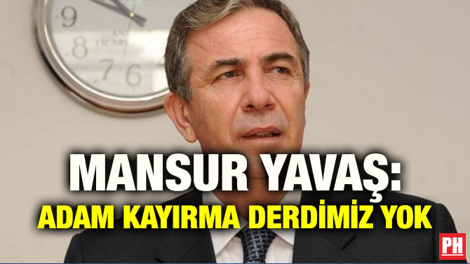 MANSUR YAVAŞ: ADAM KAYIRMA DERDİMİZ YOK