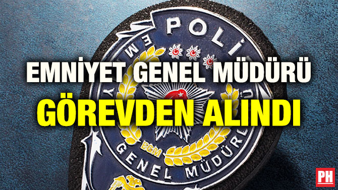EMNİYET GENEL MÜDÜRÜ GÖREVDEN ALINDI