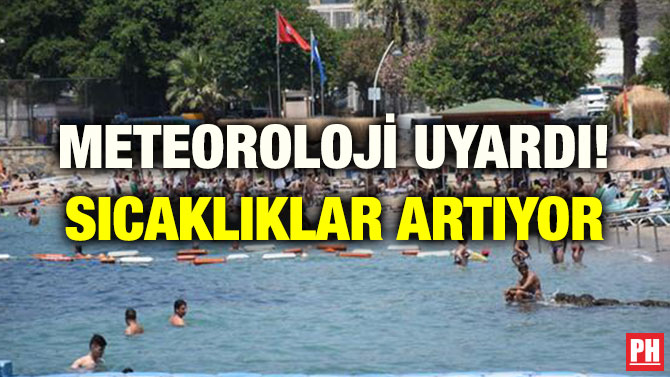 METEOROLOJİ UYARDI! SICAKLIKLAR ARTIYOR
