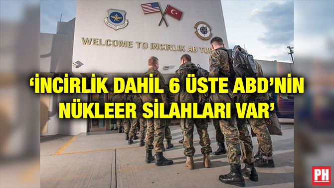 ‘İNCİRLİK DAHİL 6 ÜSTE ABD’NİN NÜKLEER SİLAHLARI VAR’