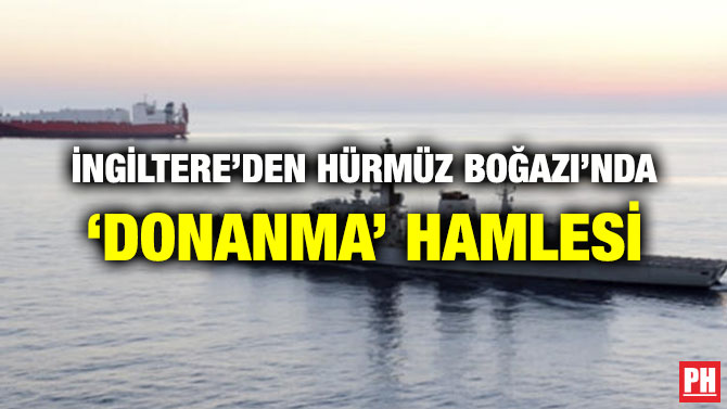 İNGİLTERE’DEN HÜRMÜZ BOĞAZI’NDA ‘DONANMA’ HAMLESİ