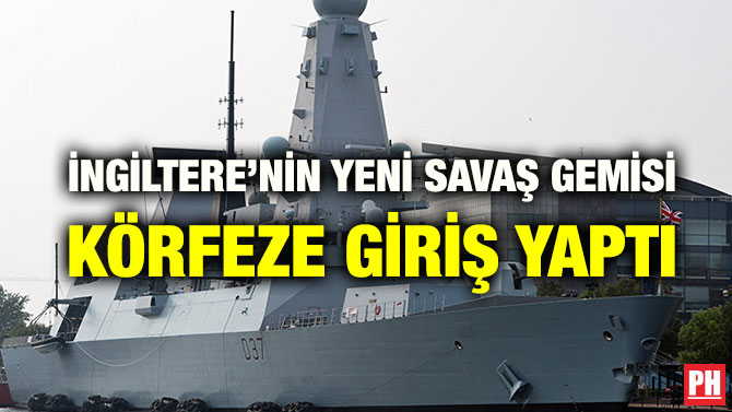 İNGİLTERE’NİN YENİ SAVAŞ GEMİSİ KÖRFEZE GİRİŞ YAPTI