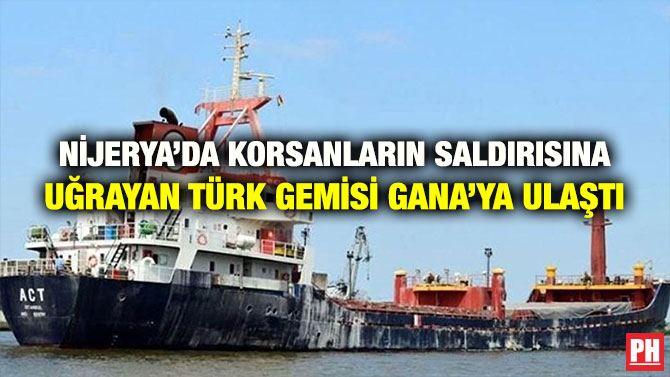 NİJERYA’DA KORSANLARIN SALDIRISINA UĞRAYAN TÜRK GEMİSİ GANA’YA ULAŞTI