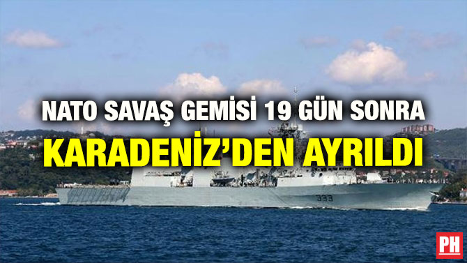 NATO SAVAŞ GEMİSİ 19 GÜN SONRA KARADENİZ’DEN AYRILDI