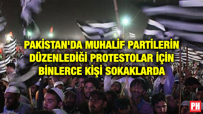 PAKİSTAN’DA MUHALİF PARTİLERİN DÜZENLEDİĞİ PROTESTOLAR İÇİN BİNLERCE KİŞİ SOKAKLARDA