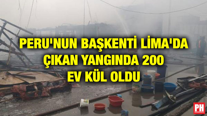 PERU’NUN BAŞKENTİ LİMA’DA ÇIKAN YANGINDA 200 EV KÜL OLDU